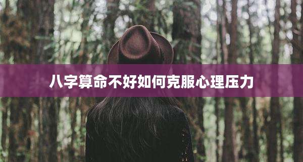 八字算命不好如何克服心理压力