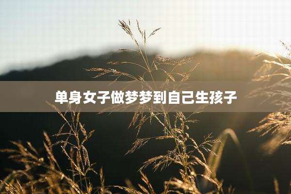 单身女子做梦梦到自己生孩子