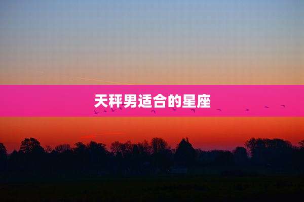 天秤男适合的星座
