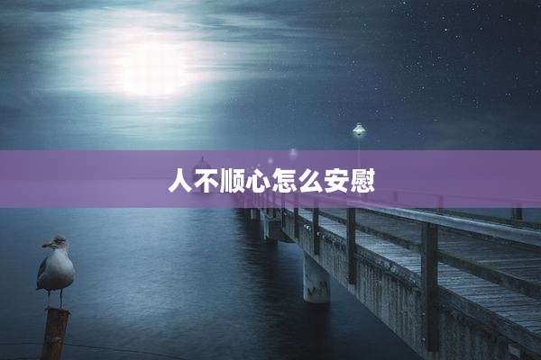 人不顺心怎么安慰