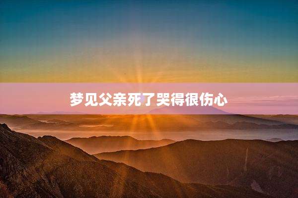 梦见父亲死了哭得很伤心
