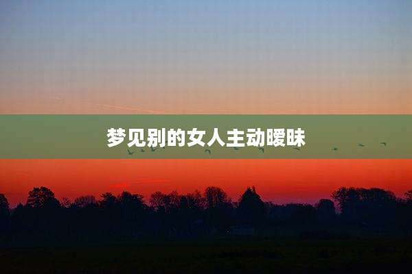 梦见别的女人主动暧昧