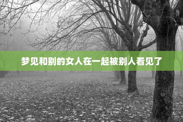 梦见和别的女人在一起被别人看见了