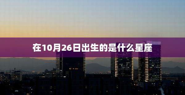 在10月26日出生的是什么星座