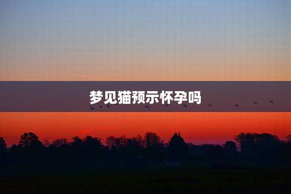 梦见猫预示怀孕吗