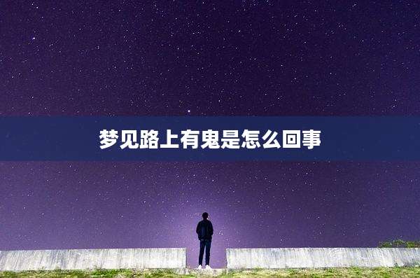 梦见路上有鬼是怎么回事