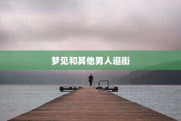 梦见和其他男人逛街