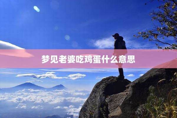 梦见老婆吃鸡蛋什么意思