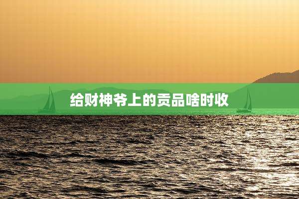 给财神爷上的贡品啥时收