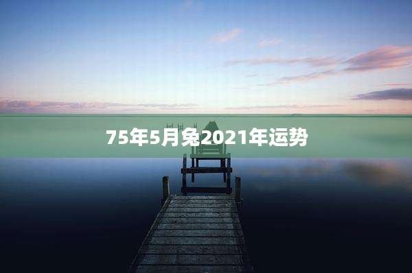 75年5月兔2021年运势