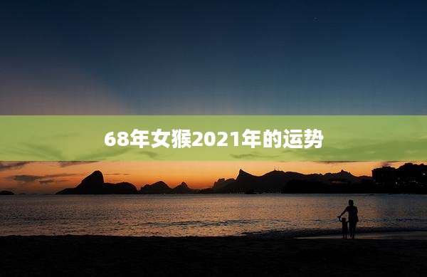 68年女猴2021年的运势