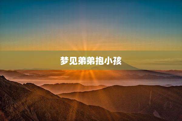 梦见弟弟抱小孩