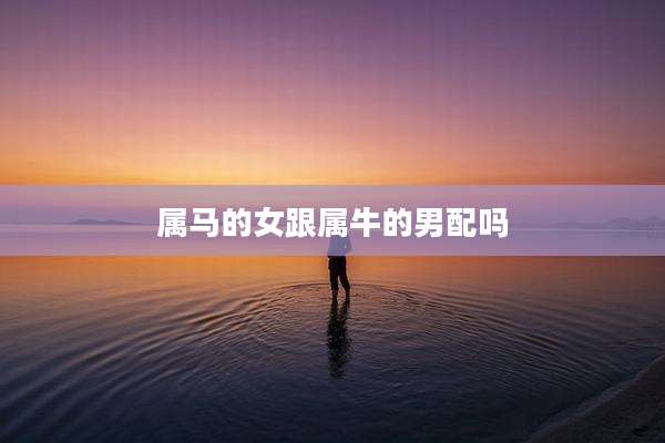 属马的女跟属牛的男配吗