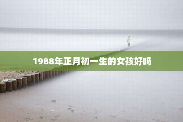 1988年正月初一生的女孩好吗