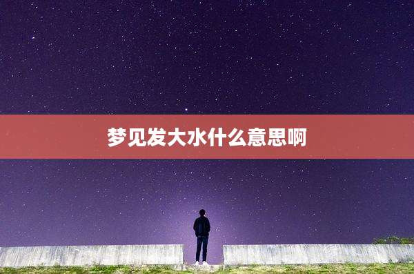 梦见发大水什么意思啊