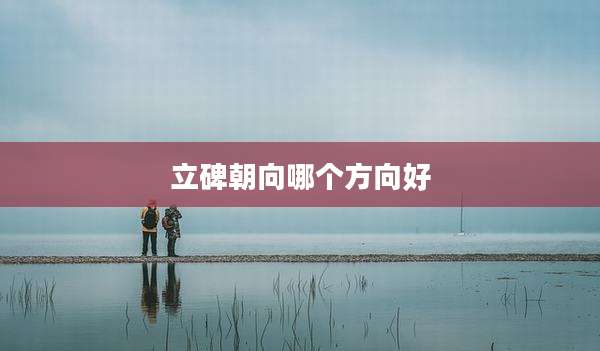 立碑朝向哪个方向好