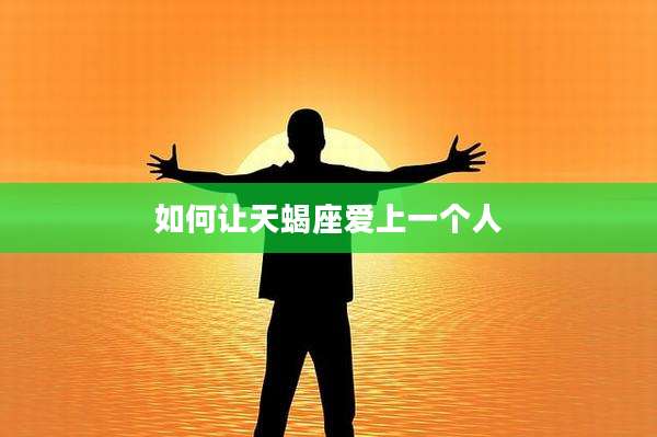 如何让天蝎座爱上一个人