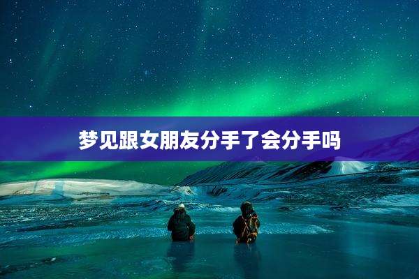 梦见跟女朋友分手了会分手吗