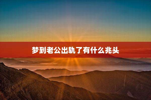 梦到老公出轨了有什么兆头