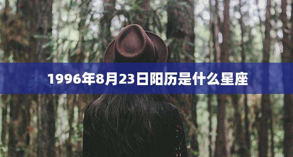 1996年8月23日阳历是什么星座
