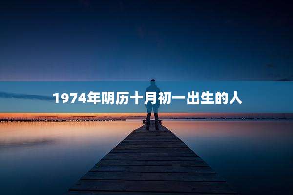 1974年阴历十月初一出生的人