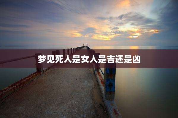 梦见死人是女人是吉还是凶