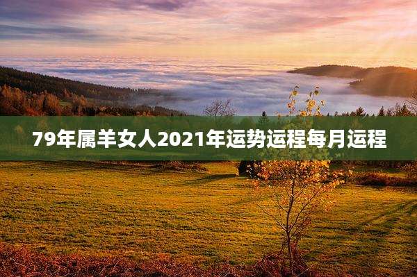 79年属羊女人2021年运势运程每月运程