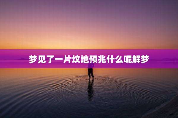 梦见了一片坟地预兆什么呢解梦