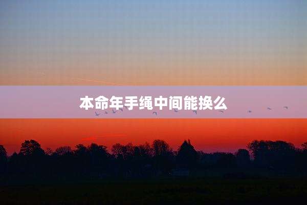 本命年手绳中间能换么