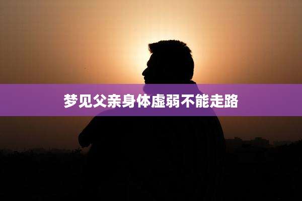 梦见父亲身体虚弱不能走路