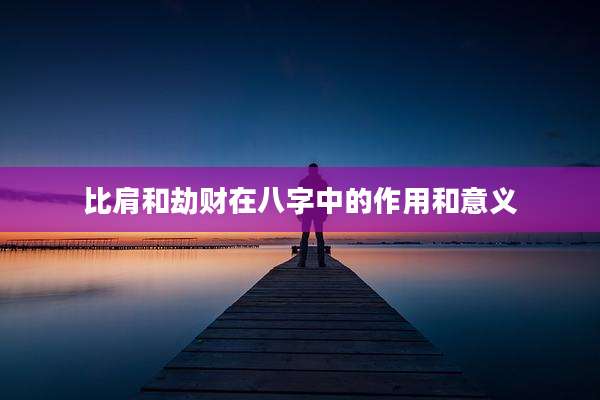 比肩和劫财在八字中的作用和意义