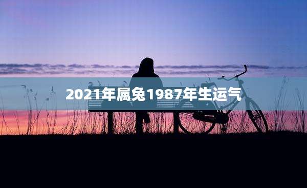 2021年属兔1987年生运气