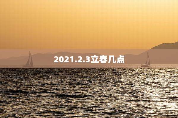 2021.2.3立春几点