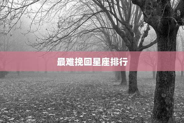 最难挽回星座排行