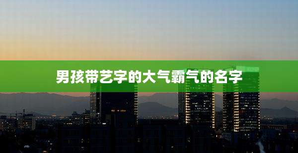 男孩带艺字的大气霸气的名字