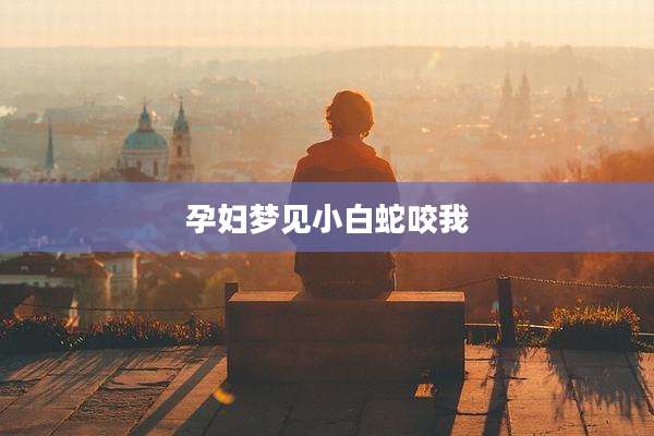 孕妇梦见小白蛇咬我