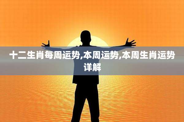 十二生肖每周运势,本周运势,本周生肖运势详解