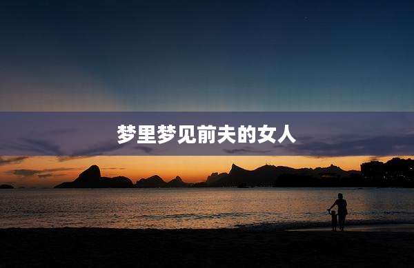 梦里梦见前夫的女人