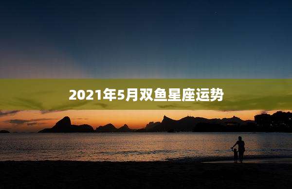 2021年5月双鱼星座运势