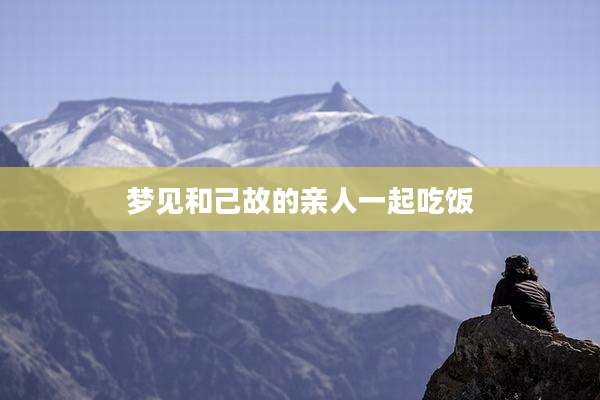 梦见和己故的亲人一起吃饭