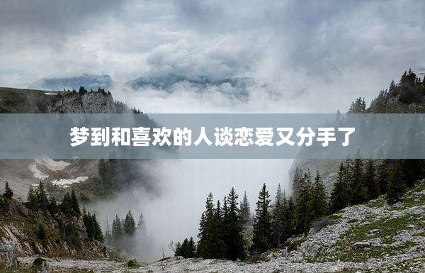 梦到和喜欢的人谈恋爱又分手了