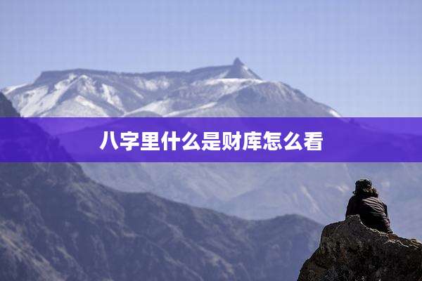 八字里什么是财库怎么看