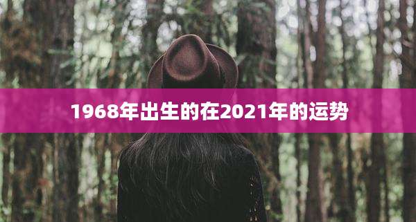 1968年出生的在2021年的运势