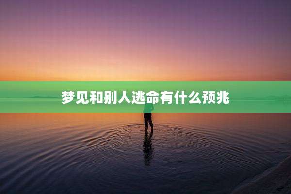 梦见和别人逃命有什么预兆