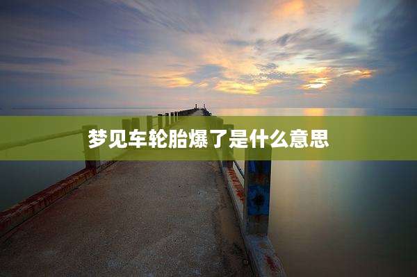 梦见车轮胎爆了是什么意思