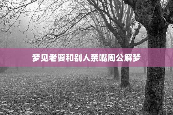 梦见老婆和别人亲嘴周公解梦