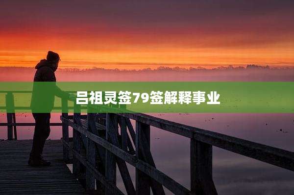 吕祖灵签79签解释事业