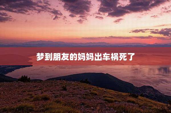 梦到朋友的妈妈出车祸死了
