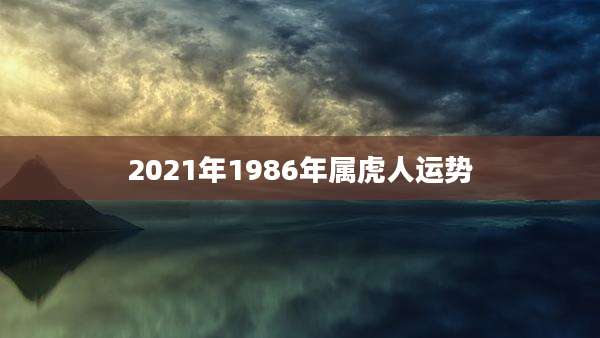 2021年1986年属虎人运势