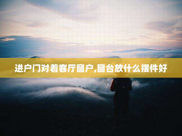 进户门对着客厅窗户,窗台放什么摆件好
